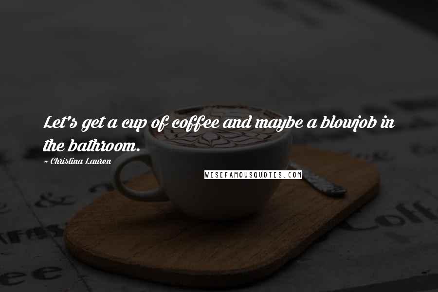 Christina Lauren Quotes: Let's get a cup of coffee and maybe a blowjob in the bathroom.