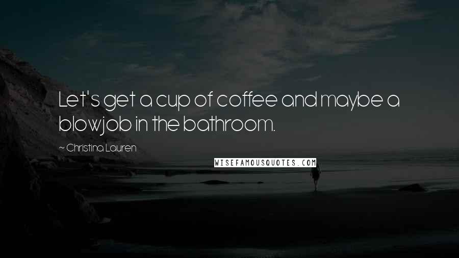 Christina Lauren Quotes: Let's get a cup of coffee and maybe a blowjob in the bathroom.