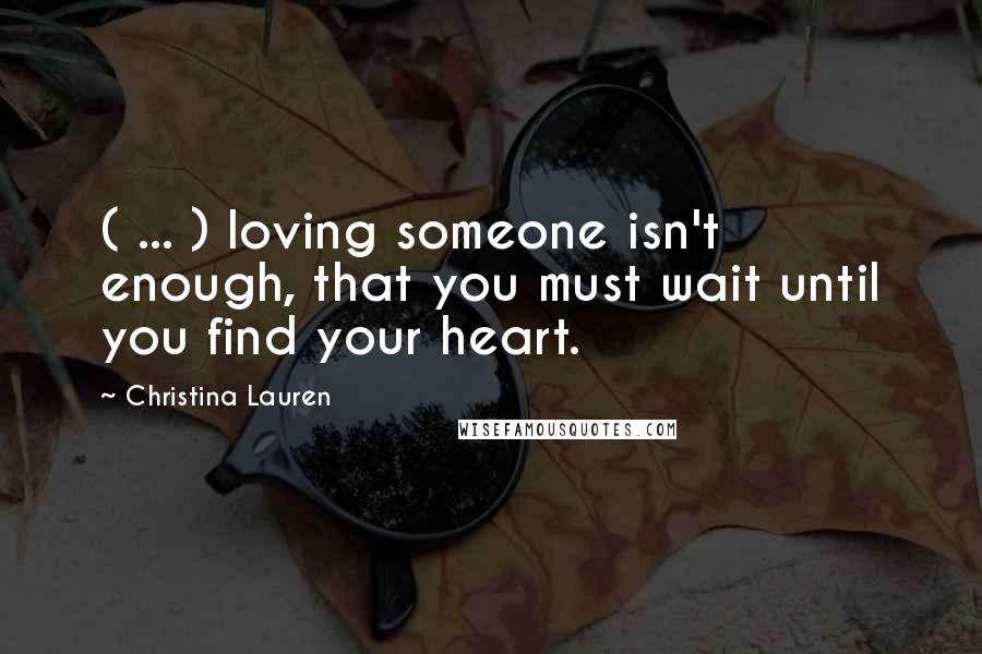 Christina Lauren Quotes: ( ... ) loving someone isn't enough, that you must wait until you find your heart.