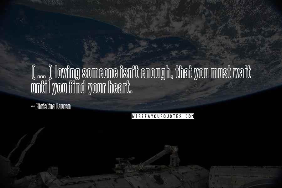 Christina Lauren Quotes: ( ... ) loving someone isn't enough, that you must wait until you find your heart.