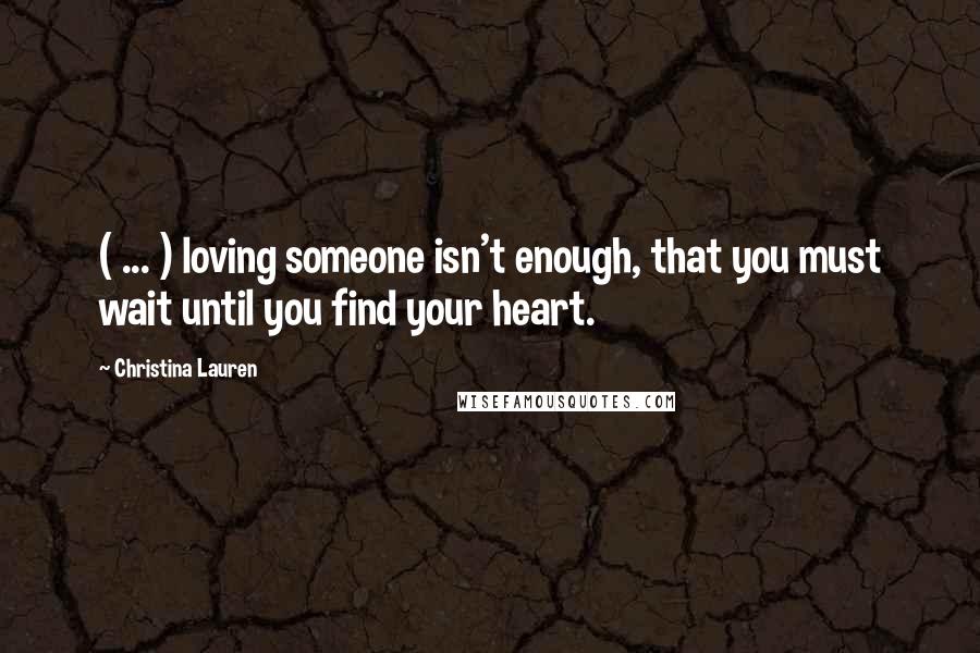 Christina Lauren Quotes: ( ... ) loving someone isn't enough, that you must wait until you find your heart.