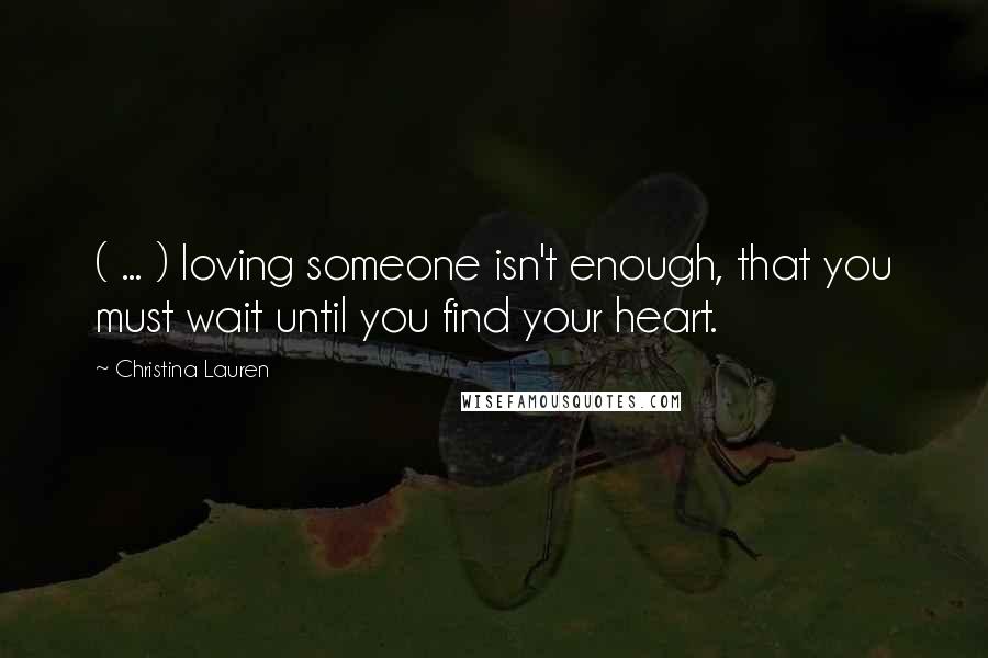 Christina Lauren Quotes: ( ... ) loving someone isn't enough, that you must wait until you find your heart.