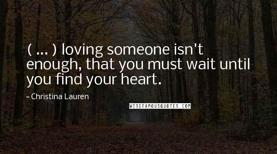 Christina Lauren Quotes: ( ... ) loving someone isn't enough, that you must wait until you find your heart.