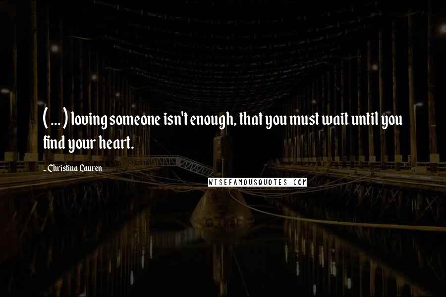 Christina Lauren Quotes: ( ... ) loving someone isn't enough, that you must wait until you find your heart.