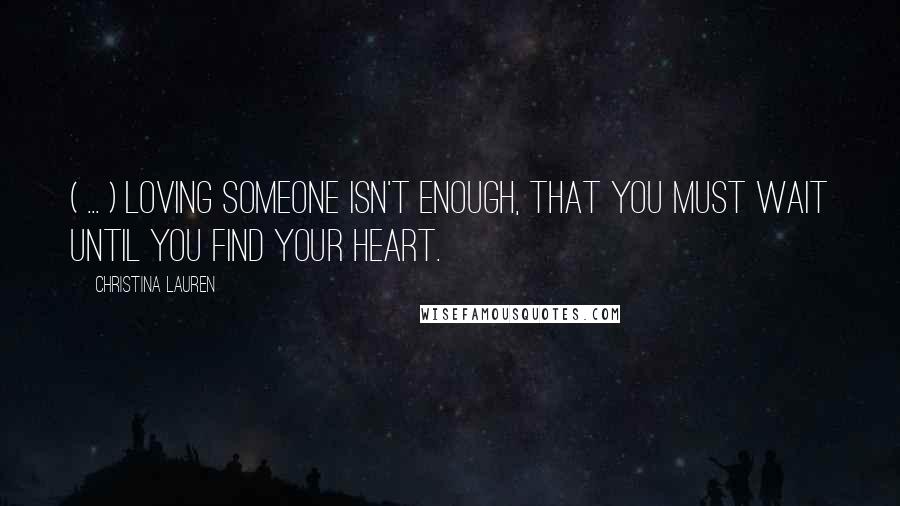 Christina Lauren Quotes: ( ... ) loving someone isn't enough, that you must wait until you find your heart.