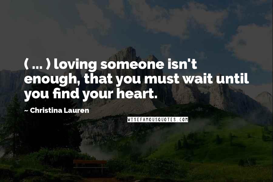 Christina Lauren Quotes: ( ... ) loving someone isn't enough, that you must wait until you find your heart.