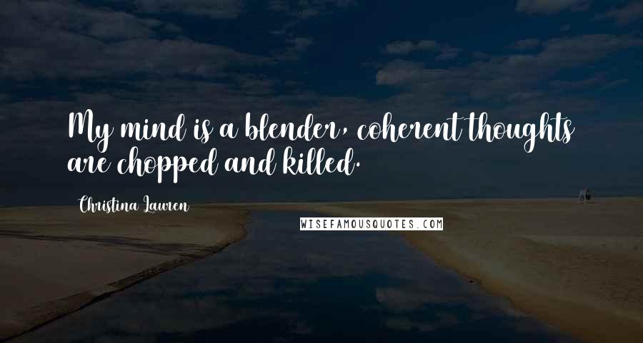 Christina Lauren Quotes: My mind is a blender, coherent thoughts are chopped and killed.