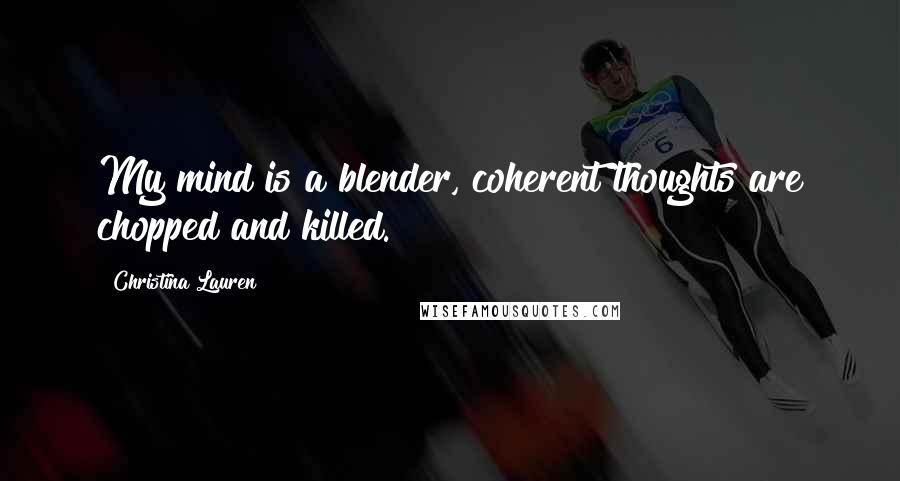 Christina Lauren Quotes: My mind is a blender, coherent thoughts are chopped and killed.