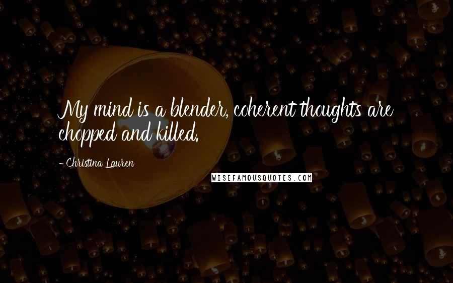 Christina Lauren Quotes: My mind is a blender, coherent thoughts are chopped and killed.