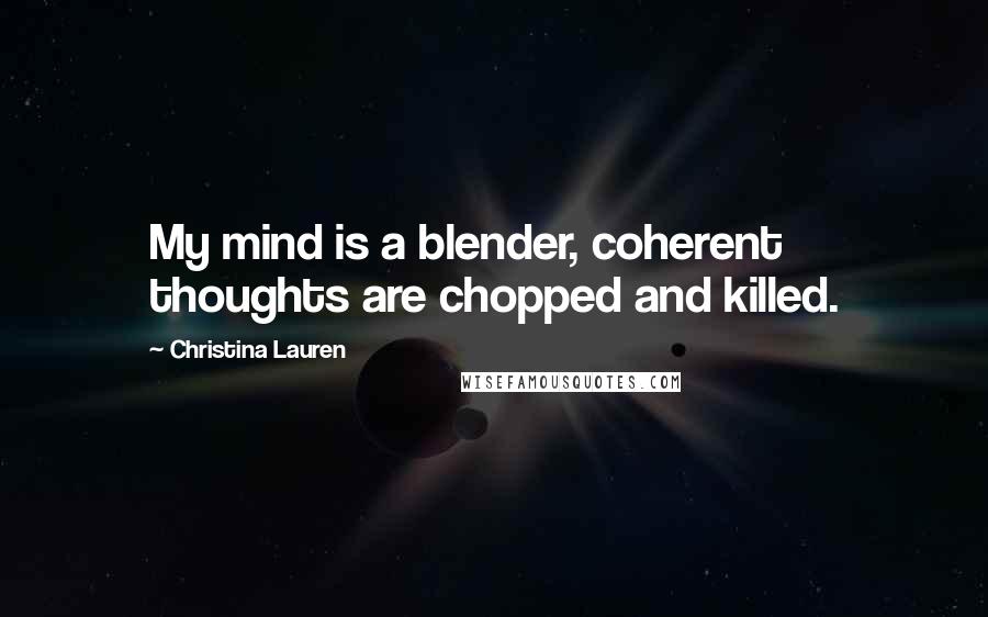 Christina Lauren Quotes: My mind is a blender, coherent thoughts are chopped and killed.