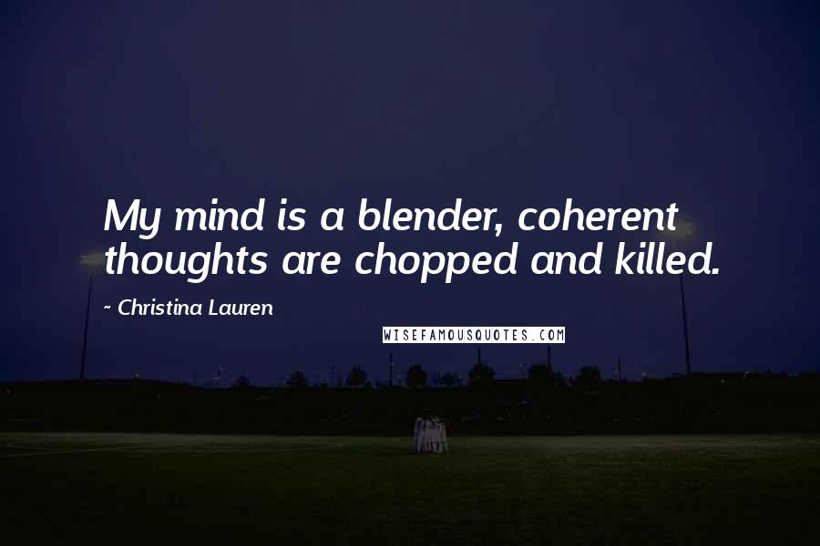 Christina Lauren Quotes: My mind is a blender, coherent thoughts are chopped and killed.