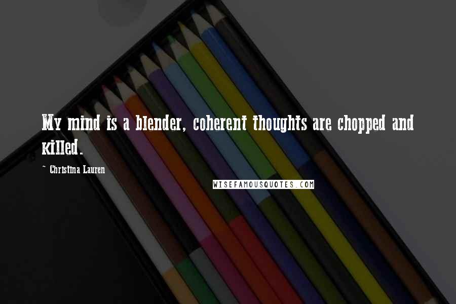 Christina Lauren Quotes: My mind is a blender, coherent thoughts are chopped and killed.