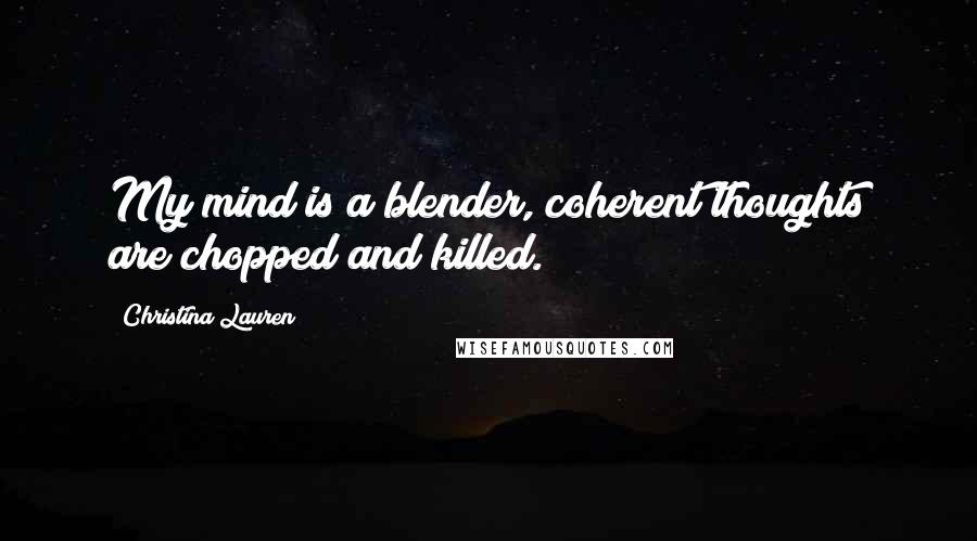 Christina Lauren Quotes: My mind is a blender, coherent thoughts are chopped and killed.