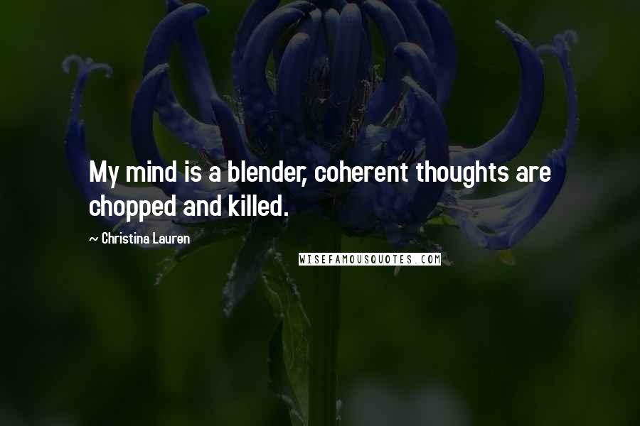 Christina Lauren Quotes: My mind is a blender, coherent thoughts are chopped and killed.