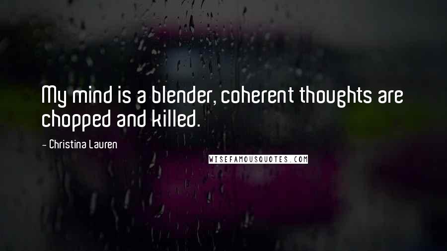 Christina Lauren Quotes: My mind is a blender, coherent thoughts are chopped and killed.