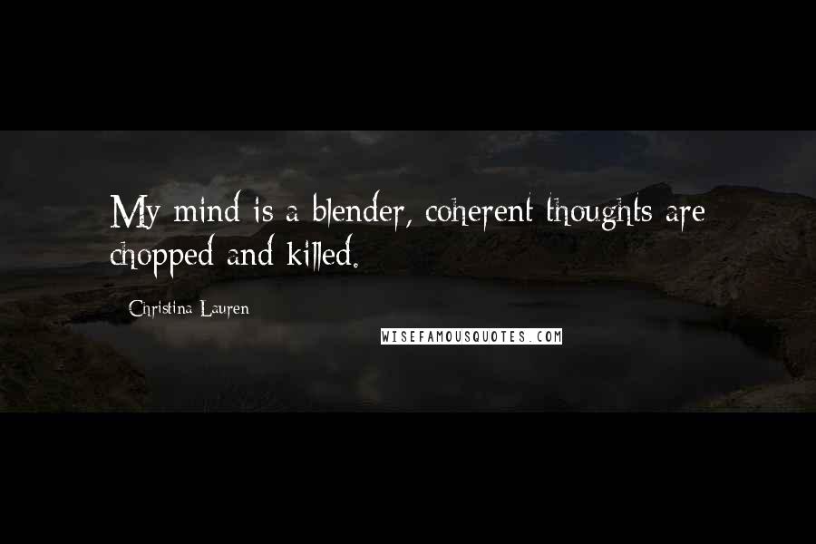 Christina Lauren Quotes: My mind is a blender, coherent thoughts are chopped and killed.