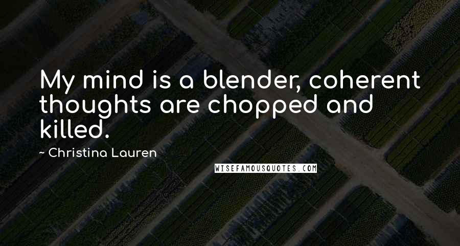 Christina Lauren Quotes: My mind is a blender, coherent thoughts are chopped and killed.