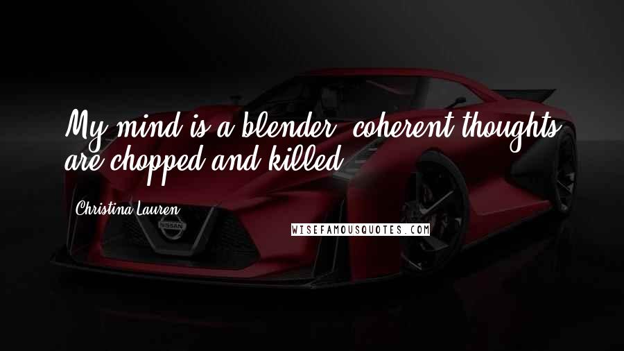 Christina Lauren Quotes: My mind is a blender, coherent thoughts are chopped and killed.
