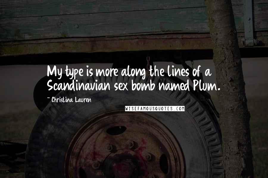 Christina Lauren Quotes: My type is more along the lines of a Scandinavian sex bomb named Plum.