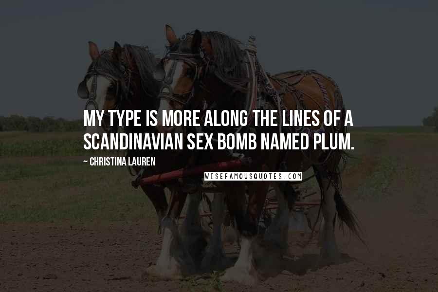 Christina Lauren Quotes: My type is more along the lines of a Scandinavian sex bomb named Plum.