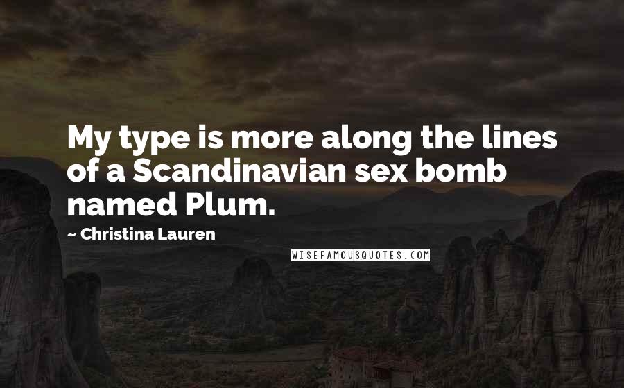Christina Lauren Quotes: My type is more along the lines of a Scandinavian sex bomb named Plum.