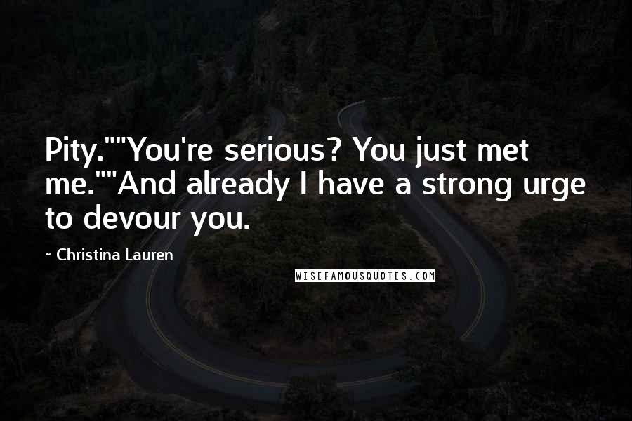 Christina Lauren Quotes: Pity.""You're serious? You just met me.""And already I have a strong urge to devour you.