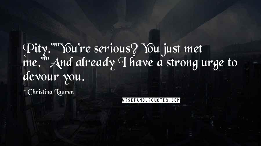 Christina Lauren Quotes: Pity.""You're serious? You just met me.""And already I have a strong urge to devour you.