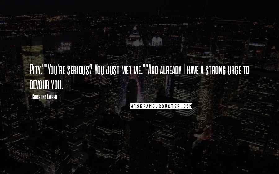 Christina Lauren Quotes: Pity.""You're serious? You just met me.""And already I have a strong urge to devour you.