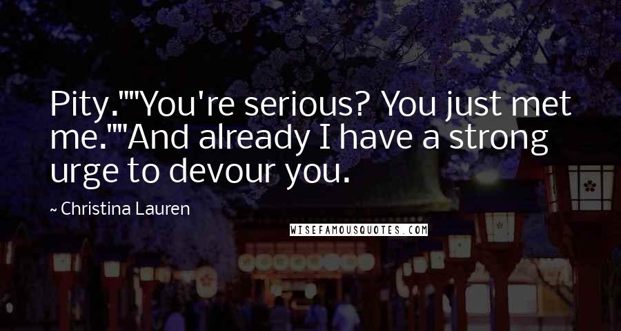 Christina Lauren Quotes: Pity.""You're serious? You just met me.""And already I have a strong urge to devour you.