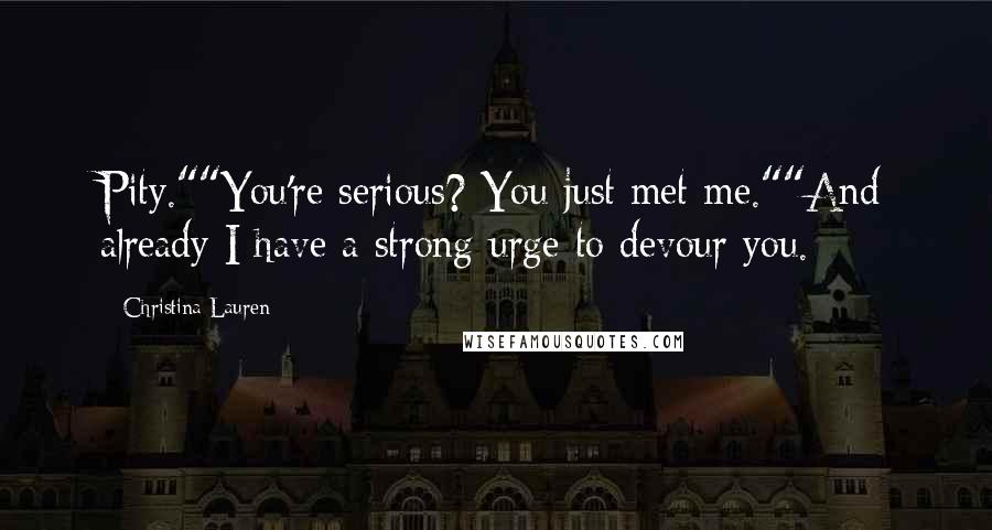 Christina Lauren Quotes: Pity.""You're serious? You just met me.""And already I have a strong urge to devour you.