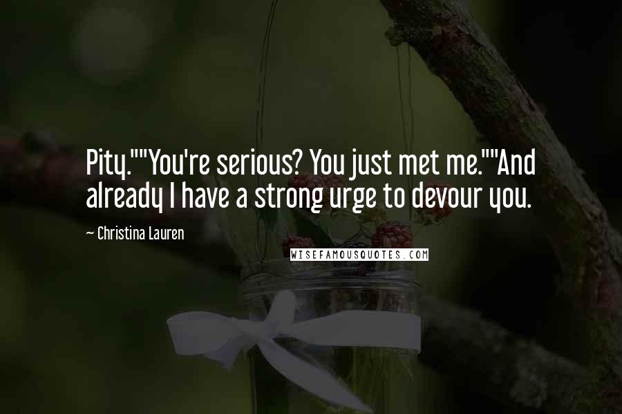 Christina Lauren Quotes: Pity.""You're serious? You just met me.""And already I have a strong urge to devour you.