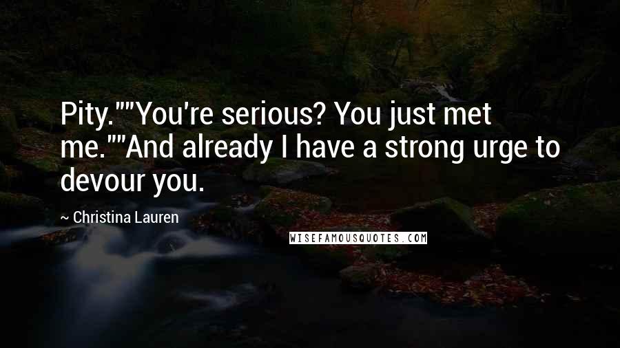 Christina Lauren Quotes: Pity.""You're serious? You just met me.""And already I have a strong urge to devour you.