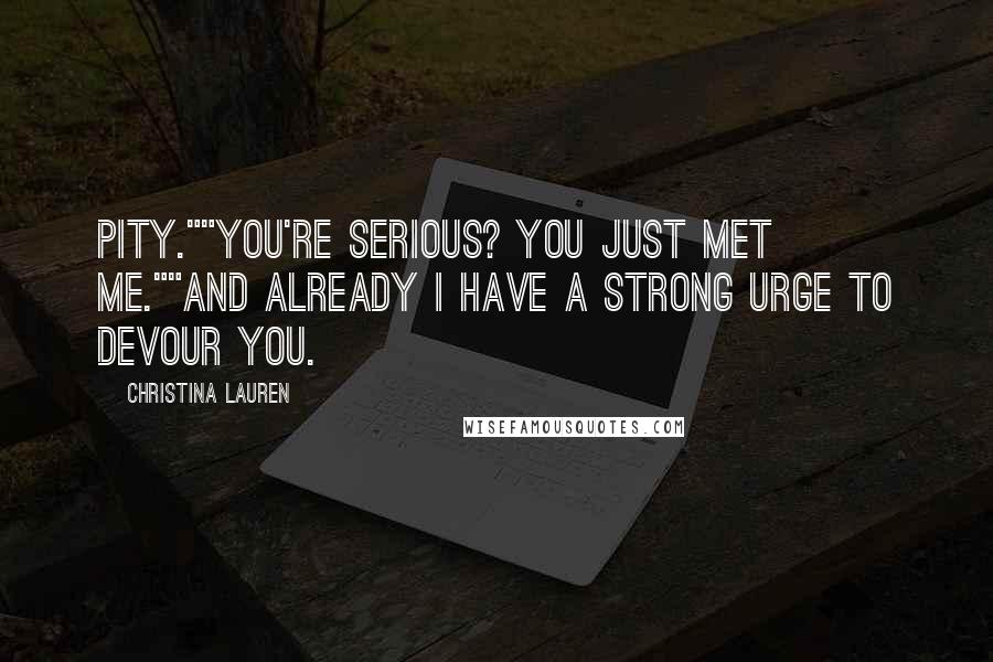 Christina Lauren Quotes: Pity.""You're serious? You just met me.""And already I have a strong urge to devour you.