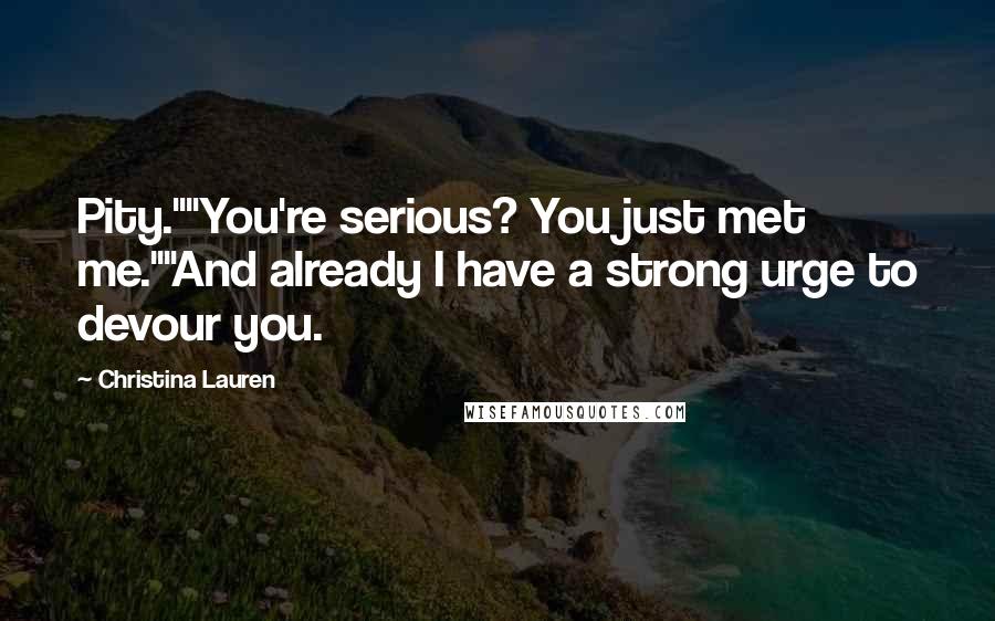 Christina Lauren Quotes: Pity.""You're serious? You just met me.""And already I have a strong urge to devour you.