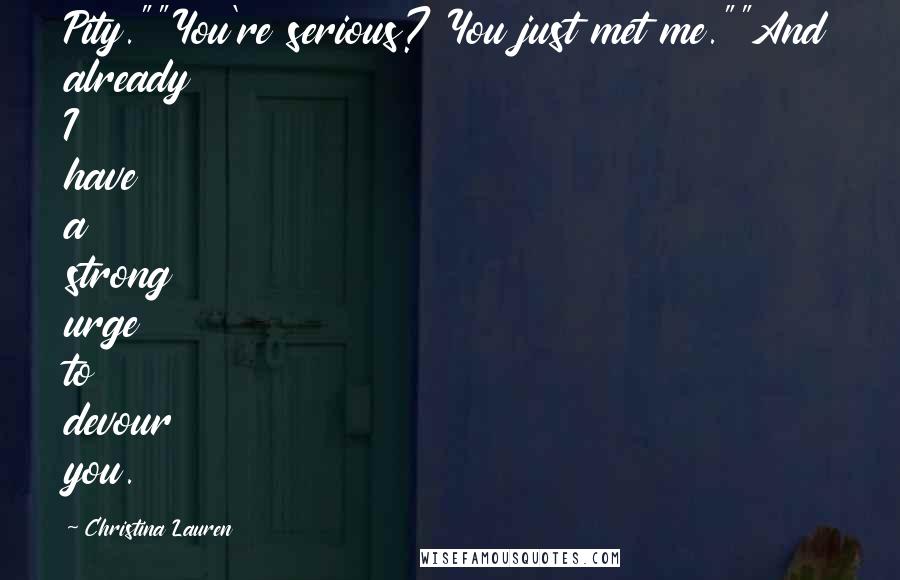 Christina Lauren Quotes: Pity.""You're serious? You just met me.""And already I have a strong urge to devour you.