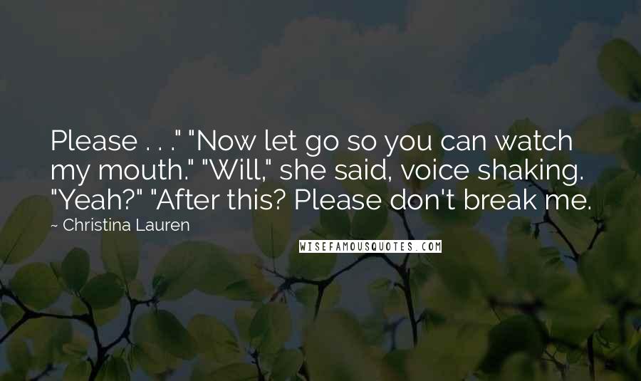 Christina Lauren Quotes: Please . . ." "Now let go so you can watch my mouth." "Will," she said, voice shaking. "Yeah?" "After this? Please don't break me.