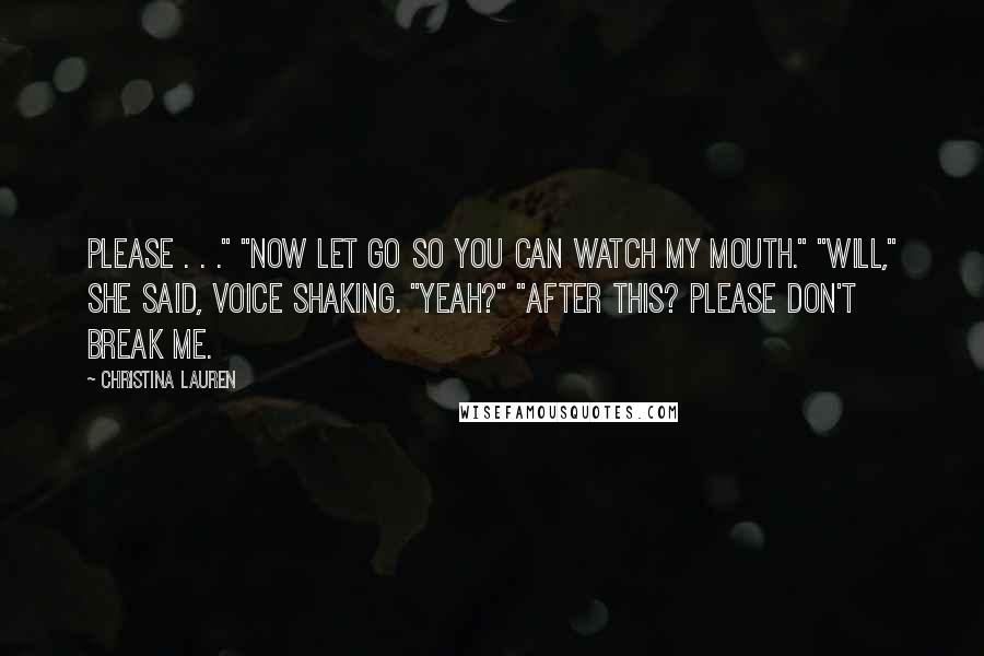 Christina Lauren Quotes: Please . . ." "Now let go so you can watch my mouth." "Will," she said, voice shaking. "Yeah?" "After this? Please don't break me.