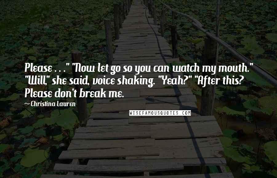 Christina Lauren Quotes: Please . . ." "Now let go so you can watch my mouth." "Will," she said, voice shaking. "Yeah?" "After this? Please don't break me.