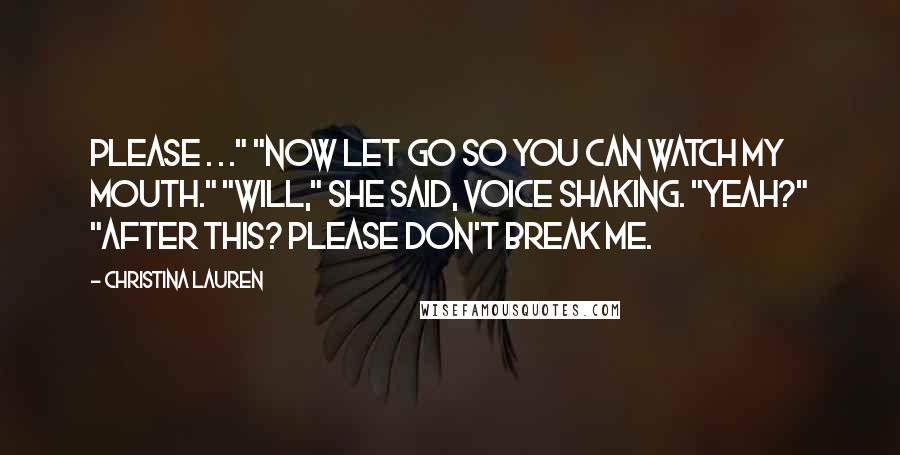 Christina Lauren Quotes: Please . . ." "Now let go so you can watch my mouth." "Will," she said, voice shaking. "Yeah?" "After this? Please don't break me.