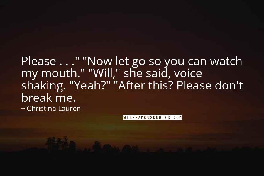 Christina Lauren Quotes: Please . . ." "Now let go so you can watch my mouth." "Will," she said, voice shaking. "Yeah?" "After this? Please don't break me.