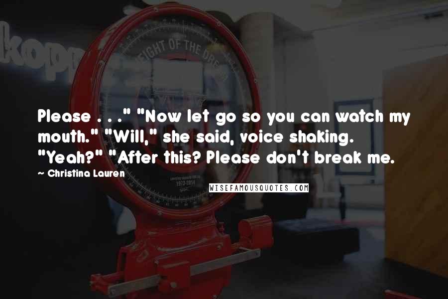 Christina Lauren Quotes: Please . . ." "Now let go so you can watch my mouth." "Will," she said, voice shaking. "Yeah?" "After this? Please don't break me.