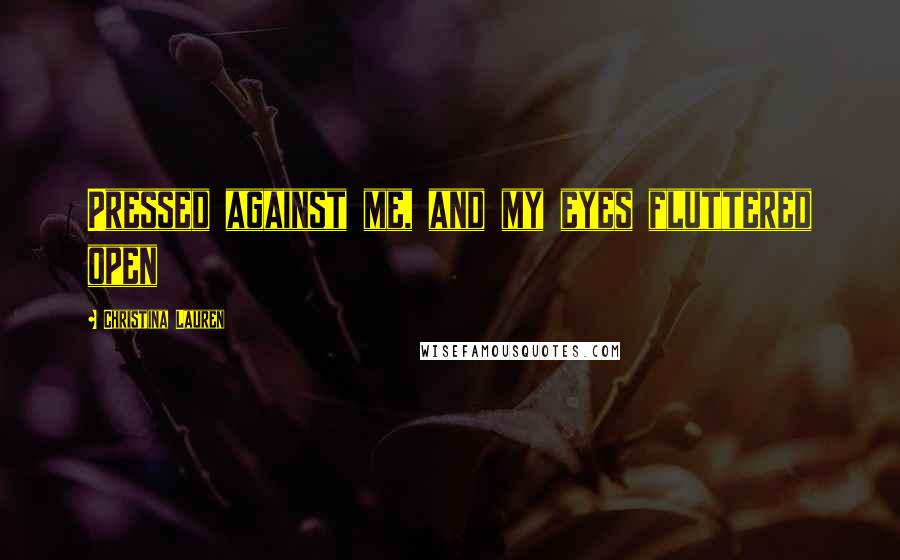 Christina Lauren Quotes: Pressed against me, and my eyes fluttered open
