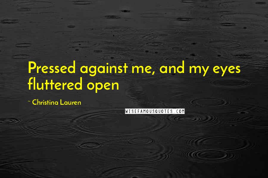 Christina Lauren Quotes: Pressed against me, and my eyes fluttered open