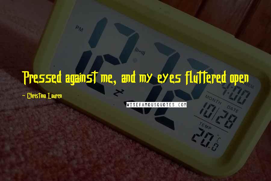Christina Lauren Quotes: Pressed against me, and my eyes fluttered open