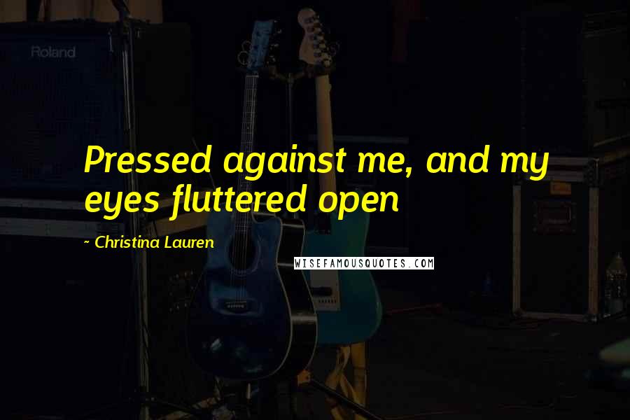 Christina Lauren Quotes: Pressed against me, and my eyes fluttered open