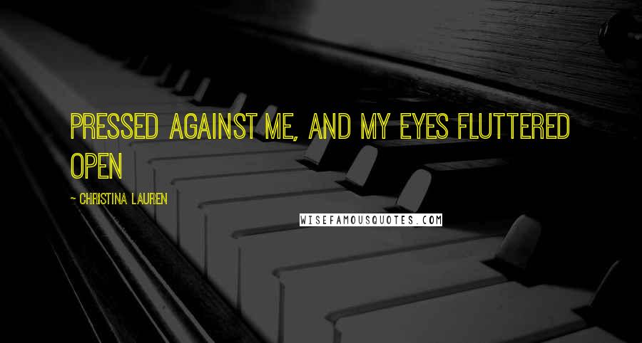 Christina Lauren Quotes: Pressed against me, and my eyes fluttered open