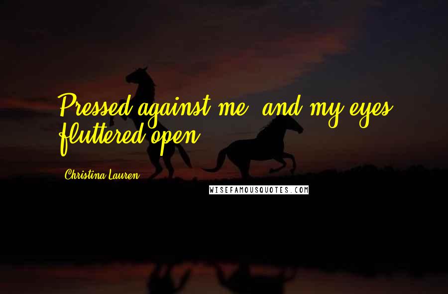 Christina Lauren Quotes: Pressed against me, and my eyes fluttered open