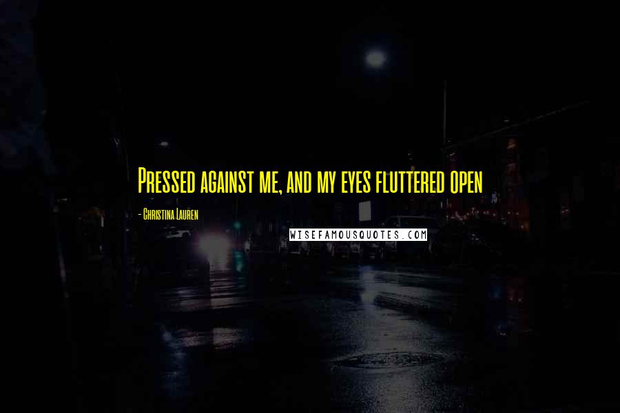 Christina Lauren Quotes: Pressed against me, and my eyes fluttered open