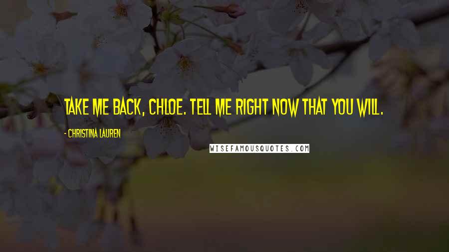 Christina Lauren Quotes: Take me back, Chloe. Tell me right now that you will.