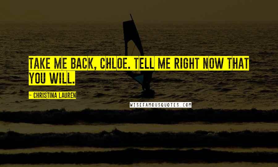 Christina Lauren Quotes: Take me back, Chloe. Tell me right now that you will.